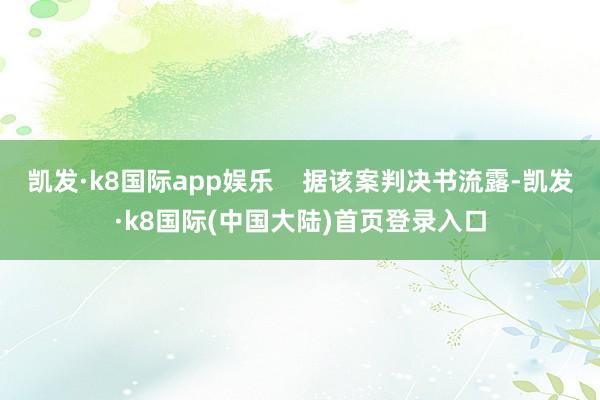 凯发·k8国际app娱乐    据该案判决书流露-凯发·k8国际(中国大陆)首页登录入口