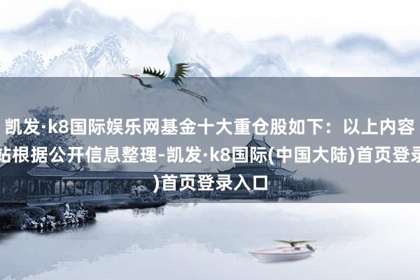 凯发·k8国际娱乐网基金十大重仓股如下：以上内容由本站根据公开信息整理-凯发·k8国际(中国大陆)首页登录入口