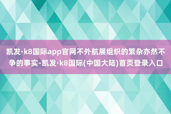 凯发·k8国际app官网不外航展组织的繁杂亦然不争的事实-凯发·k8国际(中国大陆)首页登录入口