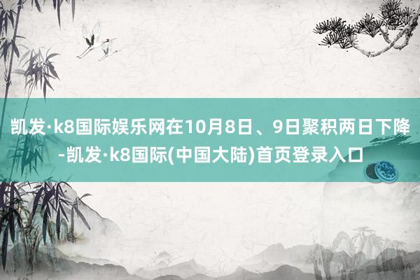 凯发·k8国际娱乐网在10月8日、9日聚积两日下降-凯发·k8国际(中国大陆)首页登录入口