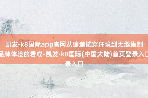 凯发·k8国际app官网从编造试穿环境到无缝集制品牌体验的看成-凯发·k8国际(中国大陆)首页登录入口