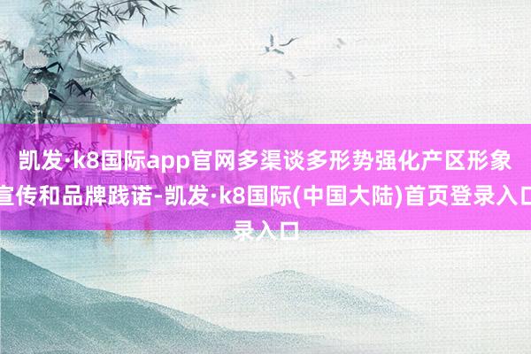 凯发·k8国际app官网多渠谈多形势强化产区形象宣传和品牌践诺-凯发·k8国际(中国大陆)首页登录入口