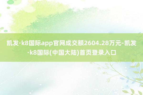 凯发·k8国际app官网成交额2604.28万元-凯发·k8国际(中国大陆)首页登录入口