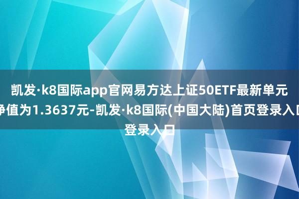 凯发·k8国际app官网易方达上证50ETF最新单元净值为1.3637元-凯发·k8国际(中国大陆)首页登录入口