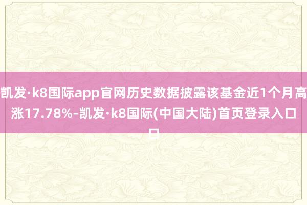 凯发·k8国际app官网历史数据披露该基金近1个月高涨17.78%-凯发·k8国际(中国大陆)首页登录入口