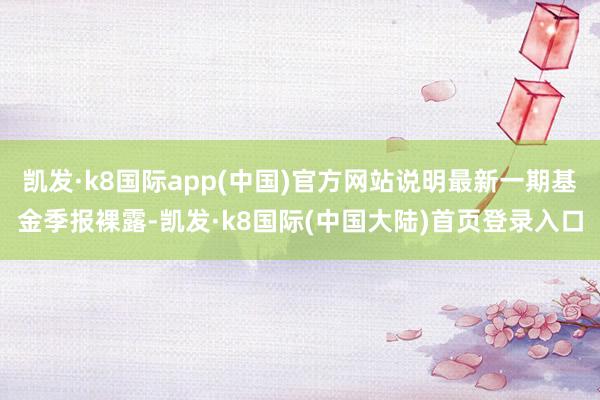 凯发·k8国际app(中国)官方网站说明最新一期基金季报裸露-凯发·k8国际(中国大陆)首页登录入口