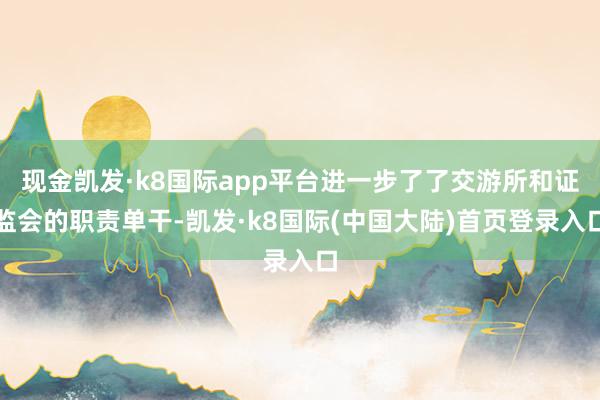 现金凯发·k8国际app平台进一步了了交游所和证监会的职责单干-凯发·k8国际(中国大陆)首页登录入口