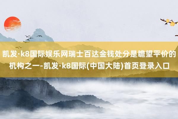 凯发·k8国际娱乐网瑞士百达金钱处分是瞻望平价的机构之一-凯发·k8国际(中国大陆)首页登录入口