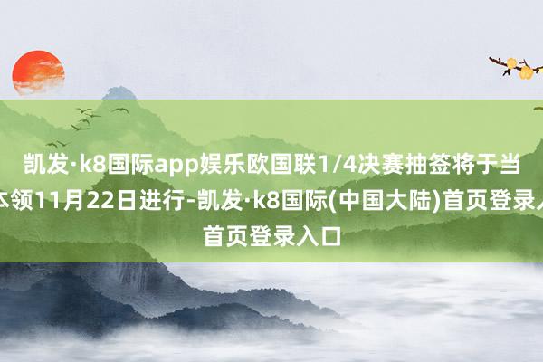 凯发·k8国际app娱乐欧国联1/4决赛抽签将于当地本领11月22日进行-凯发·k8国际(中国大陆)首页登录入口