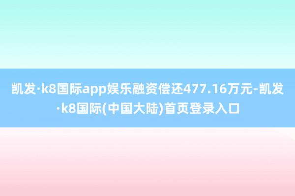 凯发·k8国际app娱乐融资偿还477.16万元-凯发·k8国际(中国大陆)首页登录入口