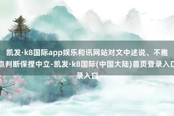 凯发·k8国际app娱乐和讯网站对文中述说、不雅点判断保捏中立-凯发·k8国际(中国大陆)首页登录入口