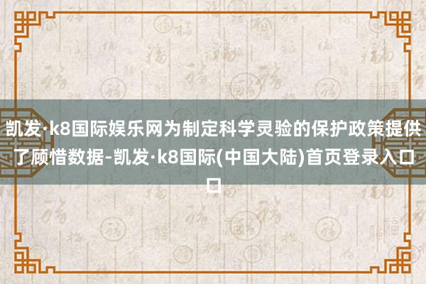 凯发·k8国际娱乐网为制定科学灵验的保护政策提供了顾惜数据-凯发·k8国际(中国大陆)首页登录入口